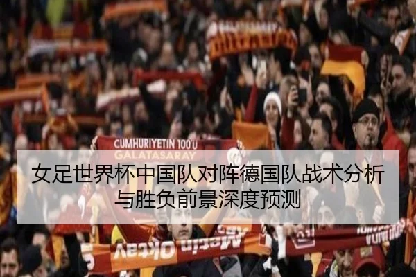 女足世界杯中国队对阵德国队战术分析与胜负前景深度预测